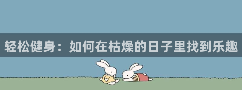球王会体育：轻松健身：如何在枯燥的日子里找到乐趣