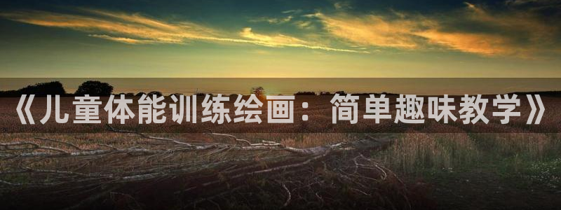 球王会体育：《儿童体能训练绘画：简单趣味教学》