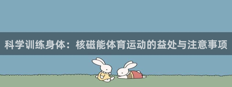 球王会体育：科学训练身体：核磁能体育运动的益处与注意事项