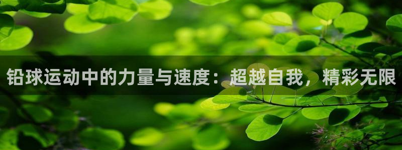 球王会体育：铅球运动中的力量与速度：超越自我，精彩无限