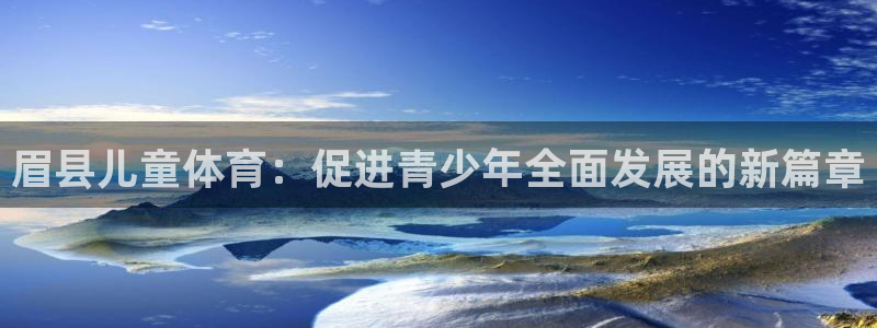 球王会体育：眉县儿童体育：促进青少年全面发展的新篇章