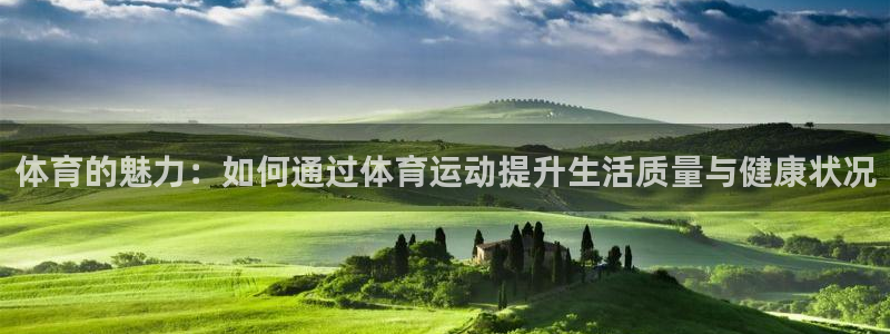 球王会体育：体育的魅力：如何通过体育运动提升生活质量与健康状况
