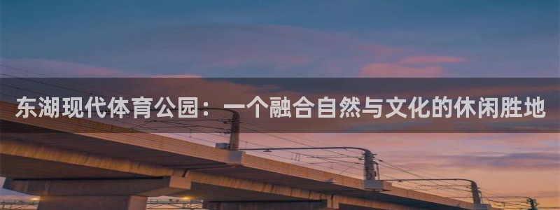 球王会体育：东湖现代体育公园：一个融合自然与文化的休闲胜地