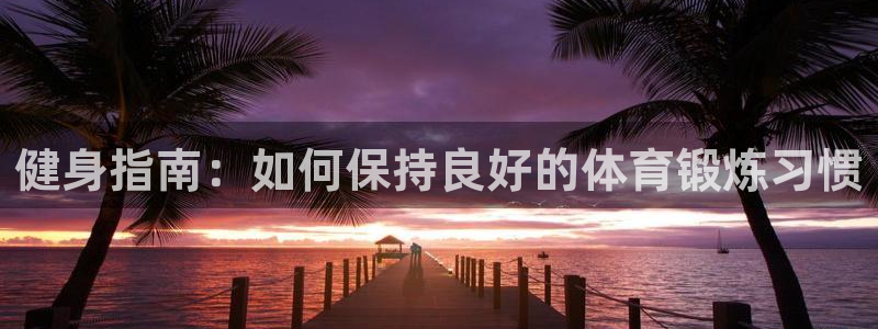 球王会体育：健身指南：如何保持良好的体育锻炼习惯