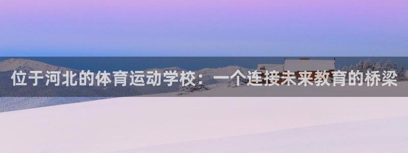 球王会体育：位于河北的体育运动学校：一个连接未来教育的桥梁