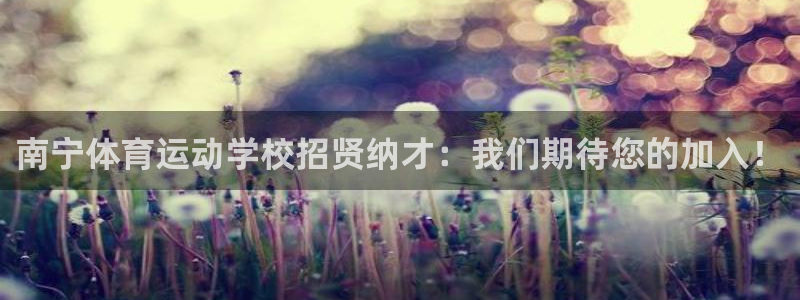 球王会体育：南宁体育运动学校招贤纳才：我们期待您的加入！