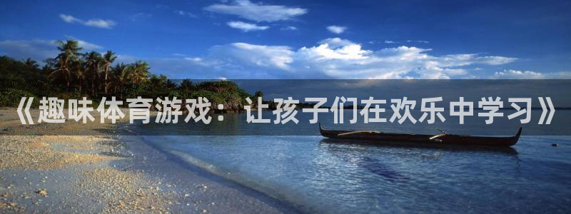 球王会体育：《趣味体育游戏：让孩子们在欢乐中学习》